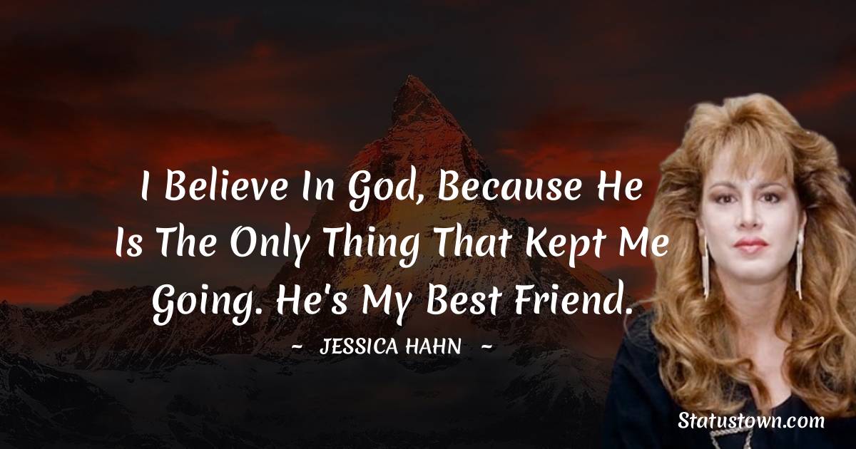 I believe in God, because he is the only thing that kept me going. He's my best friend. - Jessica Hahn quotes