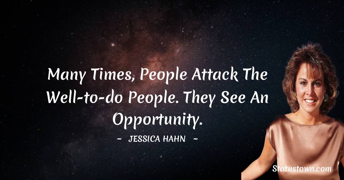 Many times, people attack the well-to-do people. They see an opportunity. - Jessica Hahn quotes