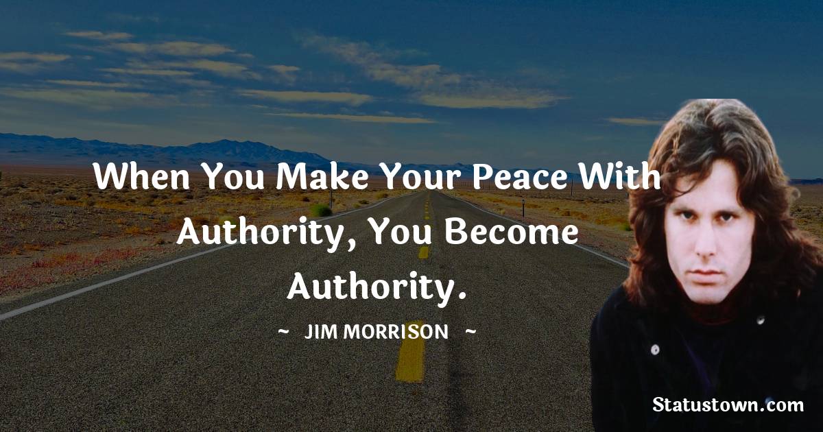 When you make your peace with authority, you become authority. - Jim Morrison quotes