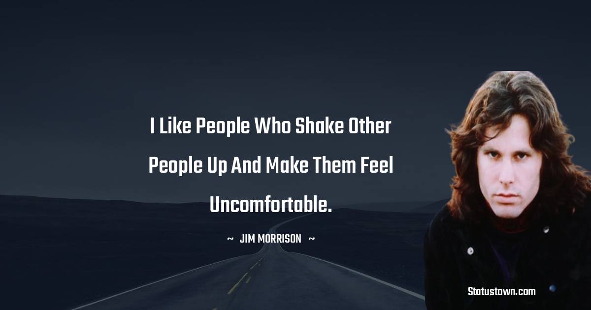 Jim Morrison Quotes - I like people who shake other people up and make them feel uncomfortable.