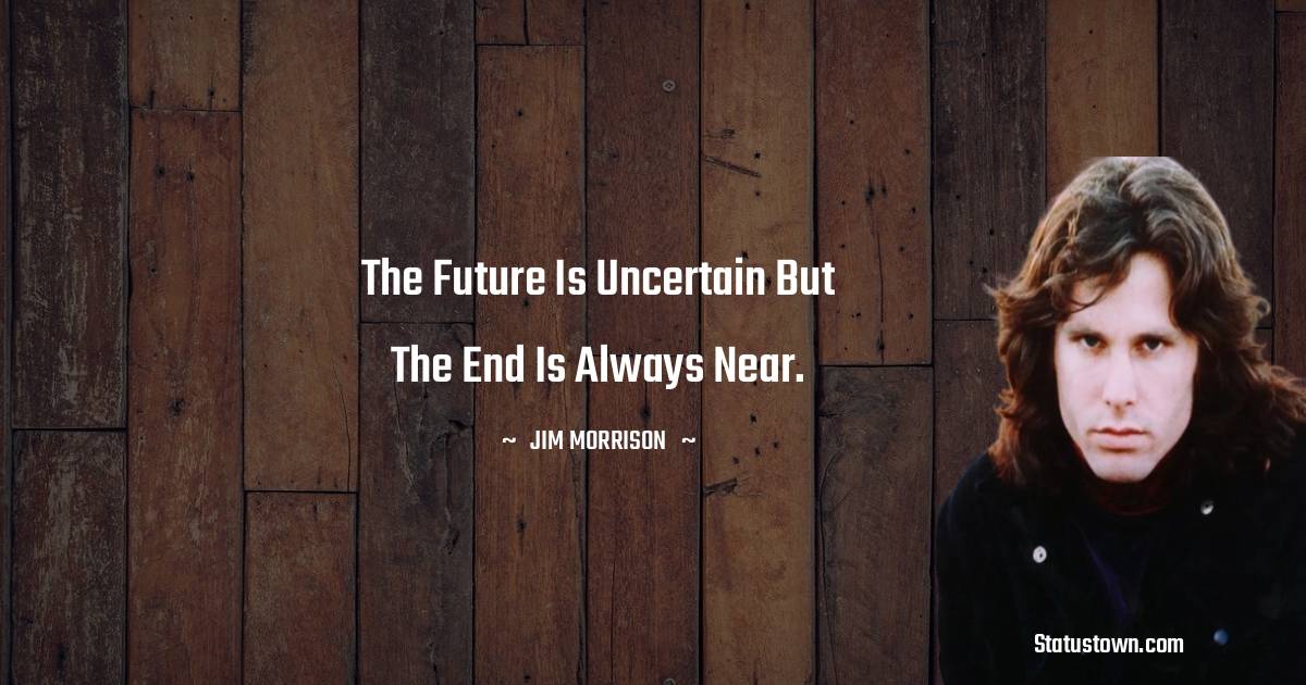 The future is uncertain but the end is always near. - Jim Morrison quotes