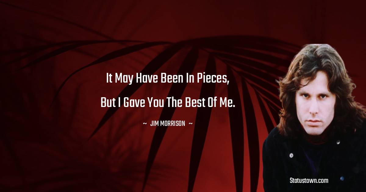 Jim Morrison Quotes - It may have been in pieces, but I gave you the best of me.