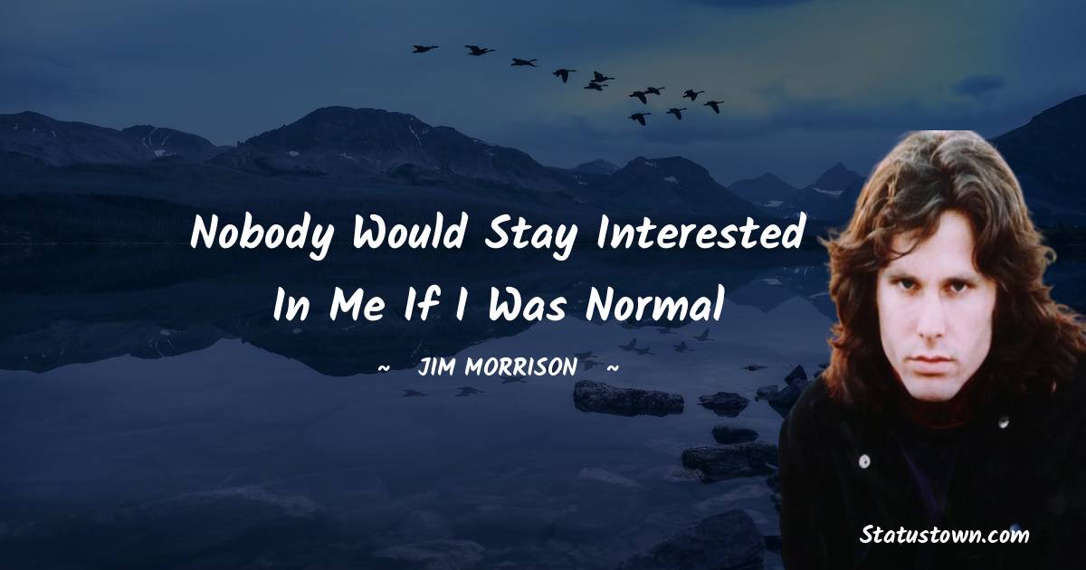 Jim Morrison Quotes - Nobody would stay interested in me if I was normal