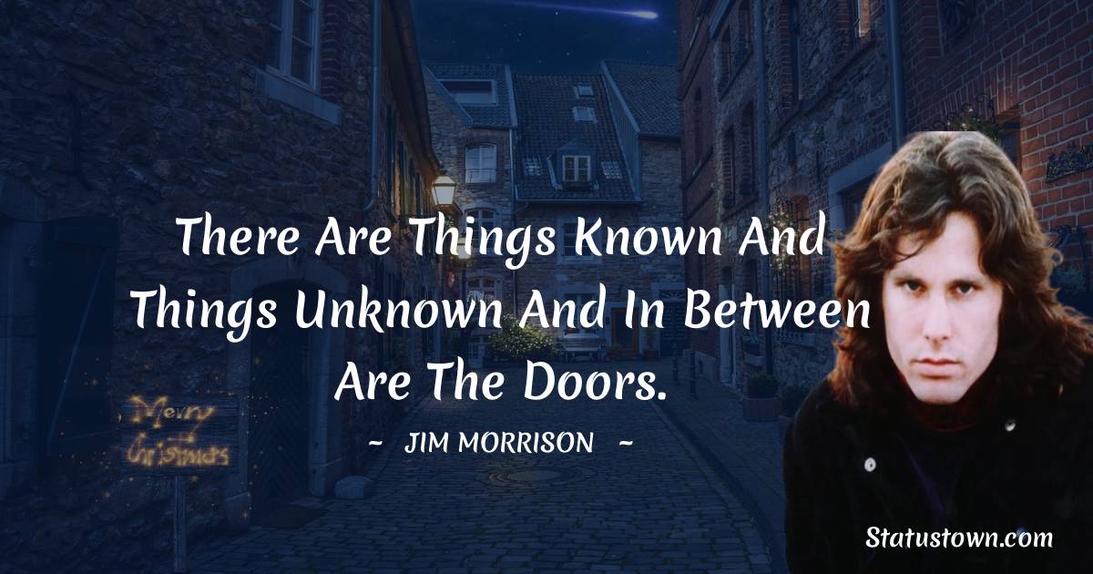 Jim Morrison Quotes - There are things known and things unknown and in between are The Doors.