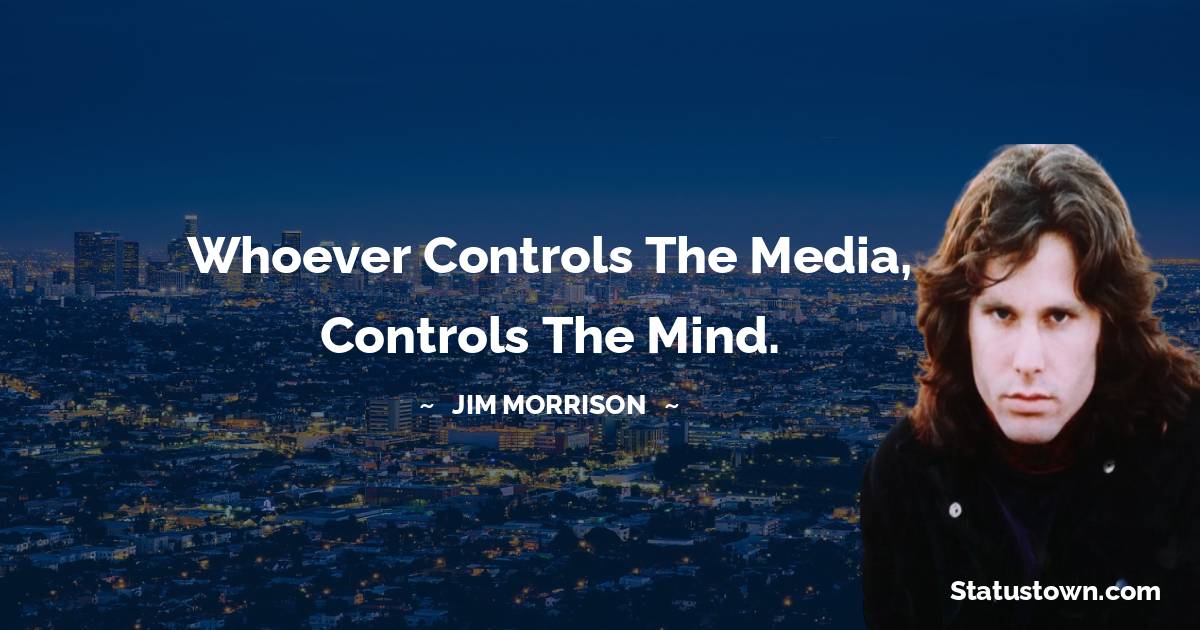 Jim Morrison Quotes - Whoever controls the media, controls the mind.