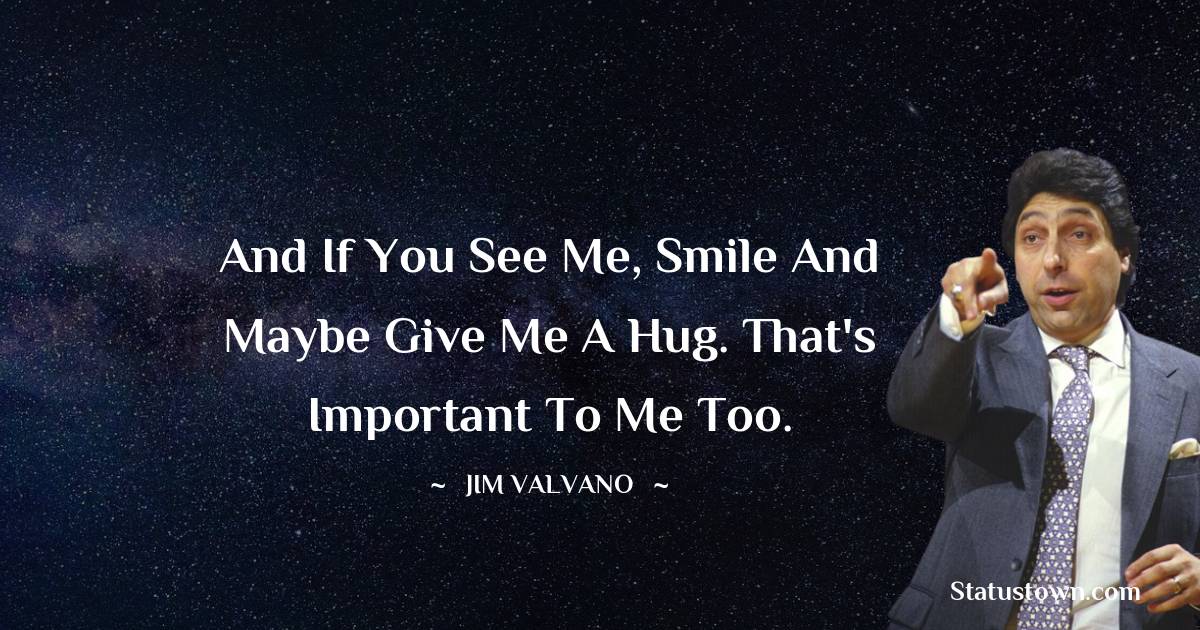 Jim Valvano Quotes - And if you see me, smile and maybe give me a hug. That's important to me too.