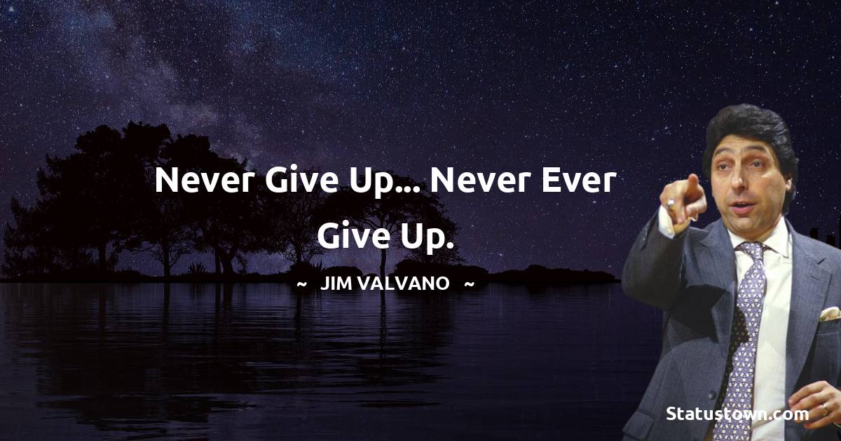 Jim Valvano Quotes - Never give up... never ever give up.