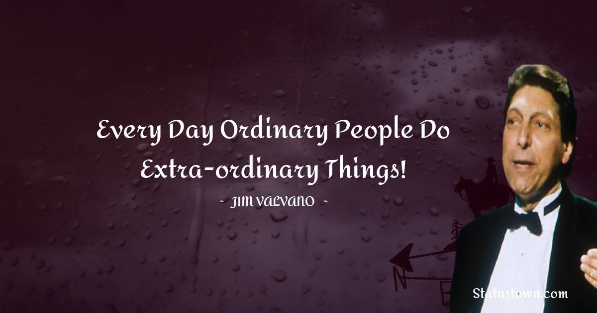 Every day ordinary people do extra-ordinary things!