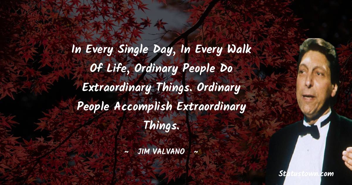 In every single day, in every walk of life, ordinary people do extraordinary things. Ordinary People accomplish Extraordinary things.