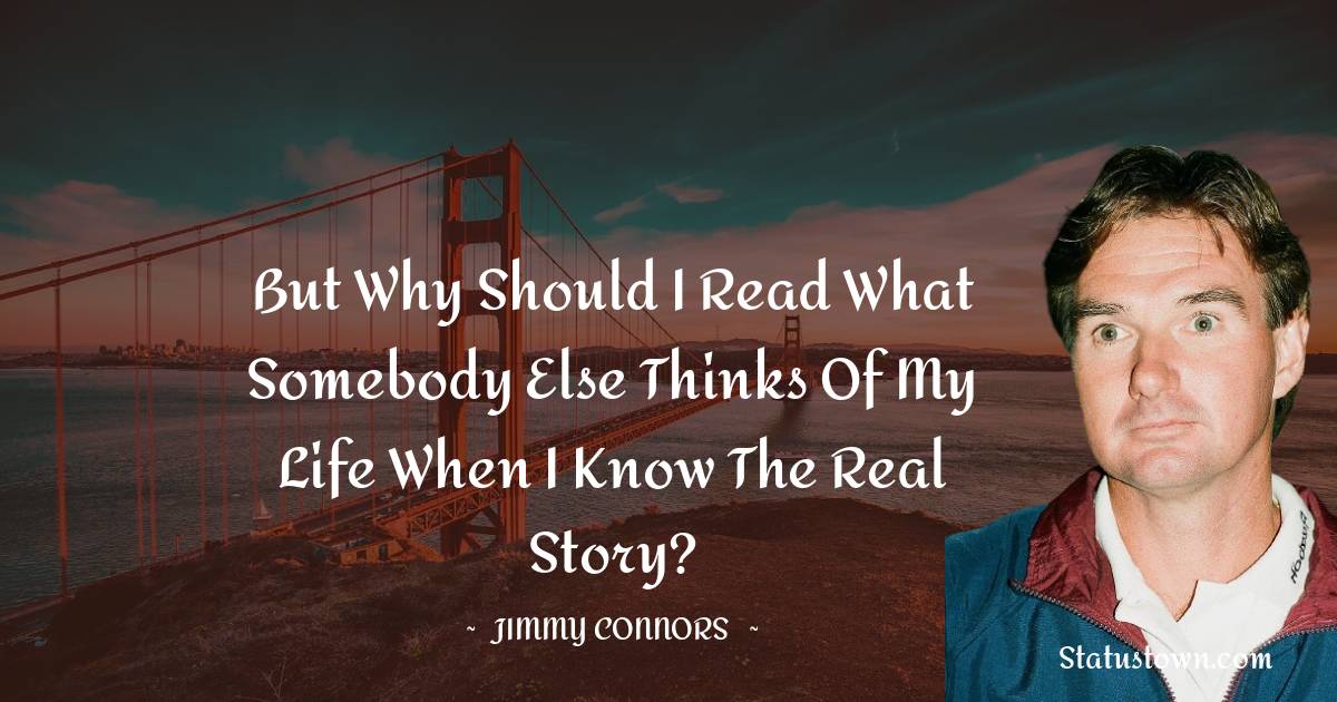 Jimmy Connors Quotes - But why should I read what somebody else thinks of my life when I know the real story?