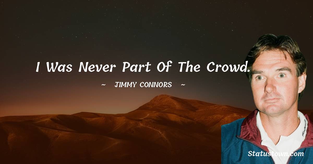 Jimmy Connors Quotes - I was never part of the crowd.