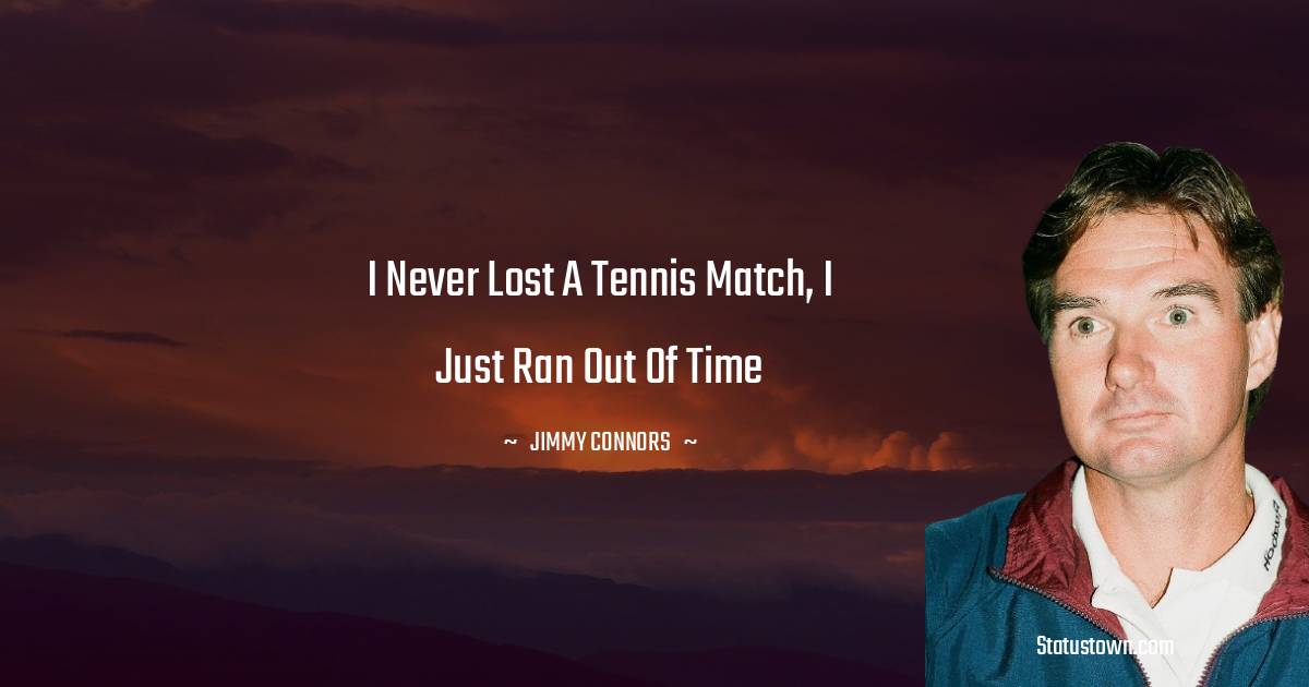 Jimmy Connors Quotes - I never lost a tennis match, I just ran out of time