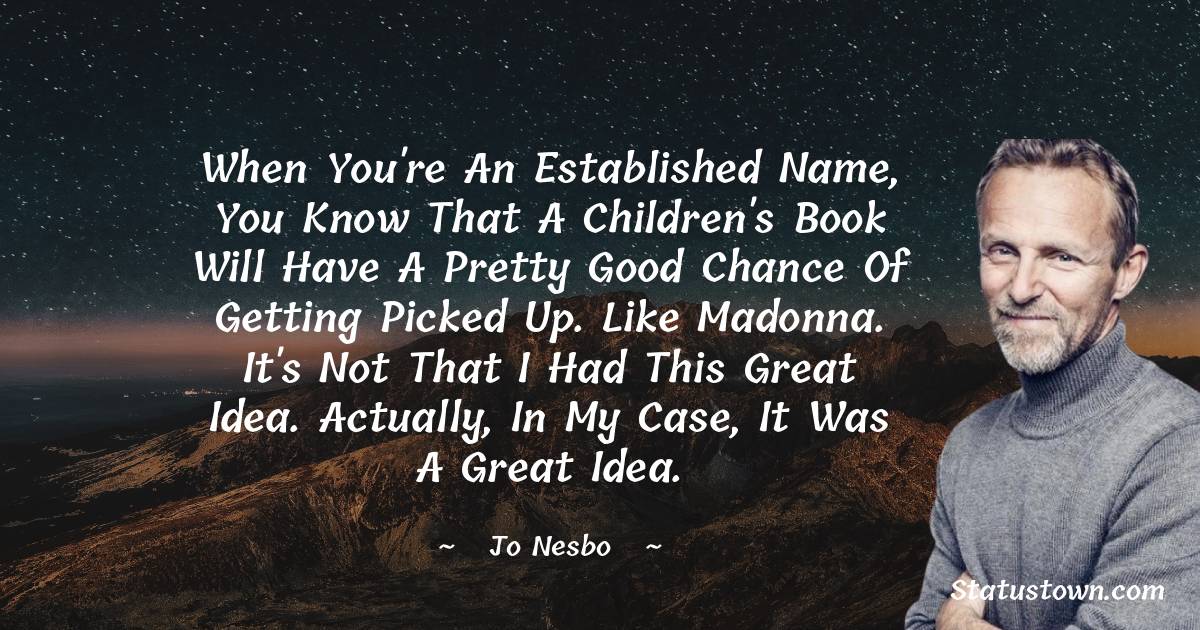 Jo Nesbo Quotes - When you're an established name, you know that a children's book will have a pretty good chance of getting picked up. Like Madonna. It's not that I had this great idea. Actually, in my case, it was a great idea.
