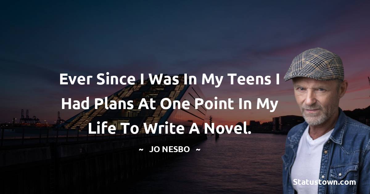 Ever since I was in my teens I had plans at one point in my life to write a novel.