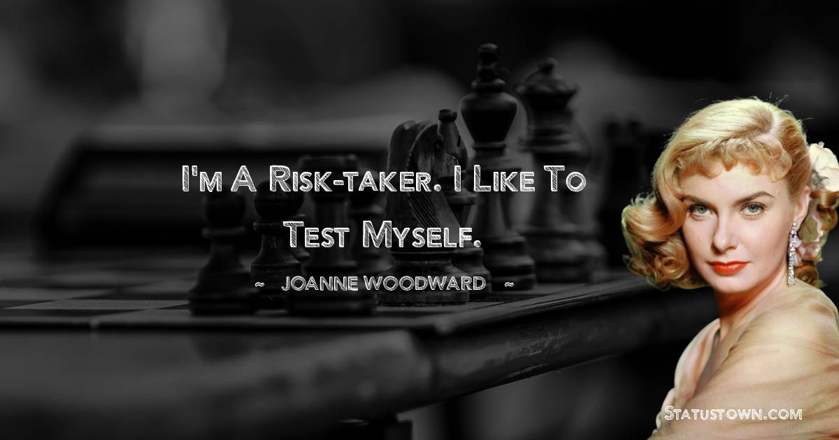 Joanne Woodward Quotes - I'm a risk-taker. I like to test myself.