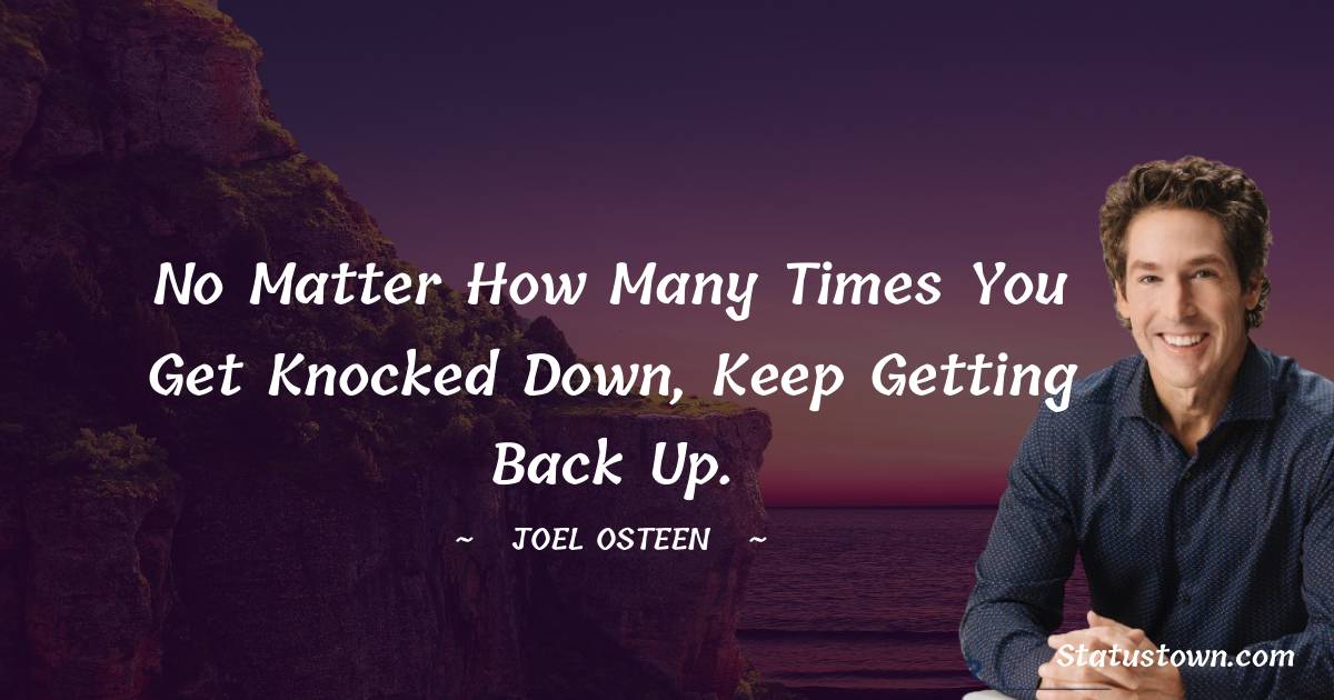 Joel Osteen Quotes - No matter how many times you get knocked down, keep getting back up.