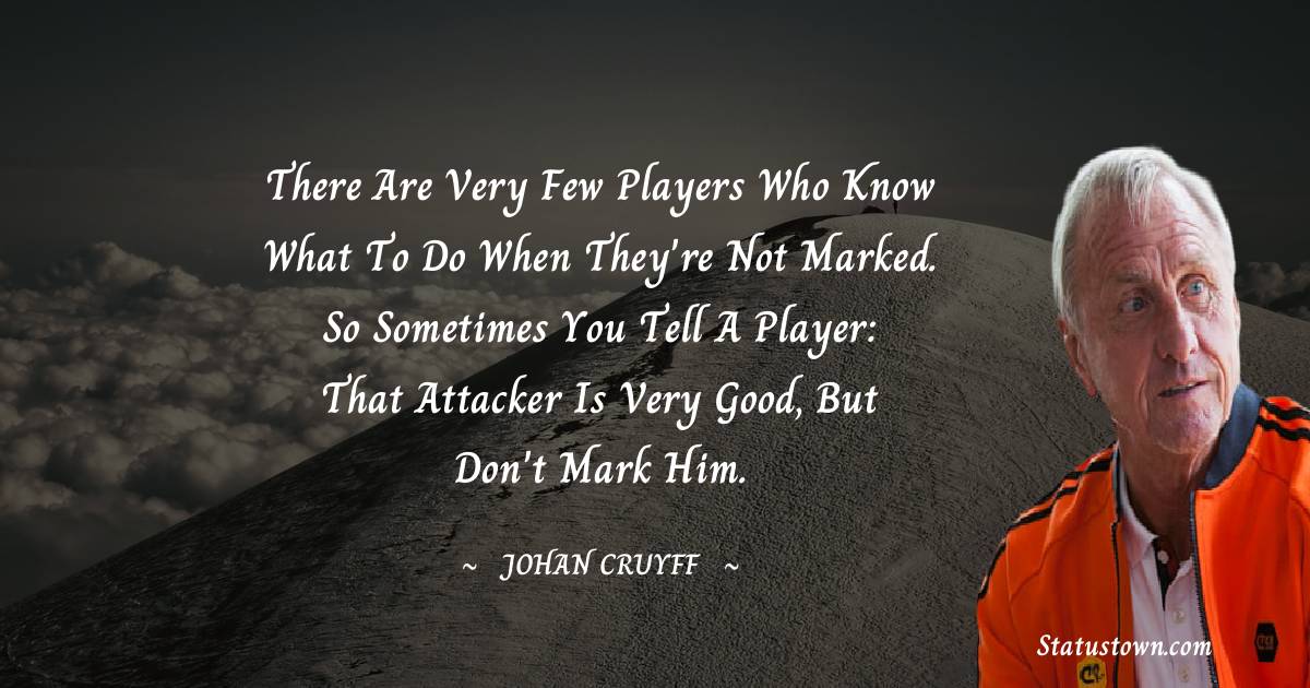 Johan Cruyff Quotes - There are very few players who know what to do when they're not marked. So sometimes you tell a player: that attacker is very good, but don't mark him.
