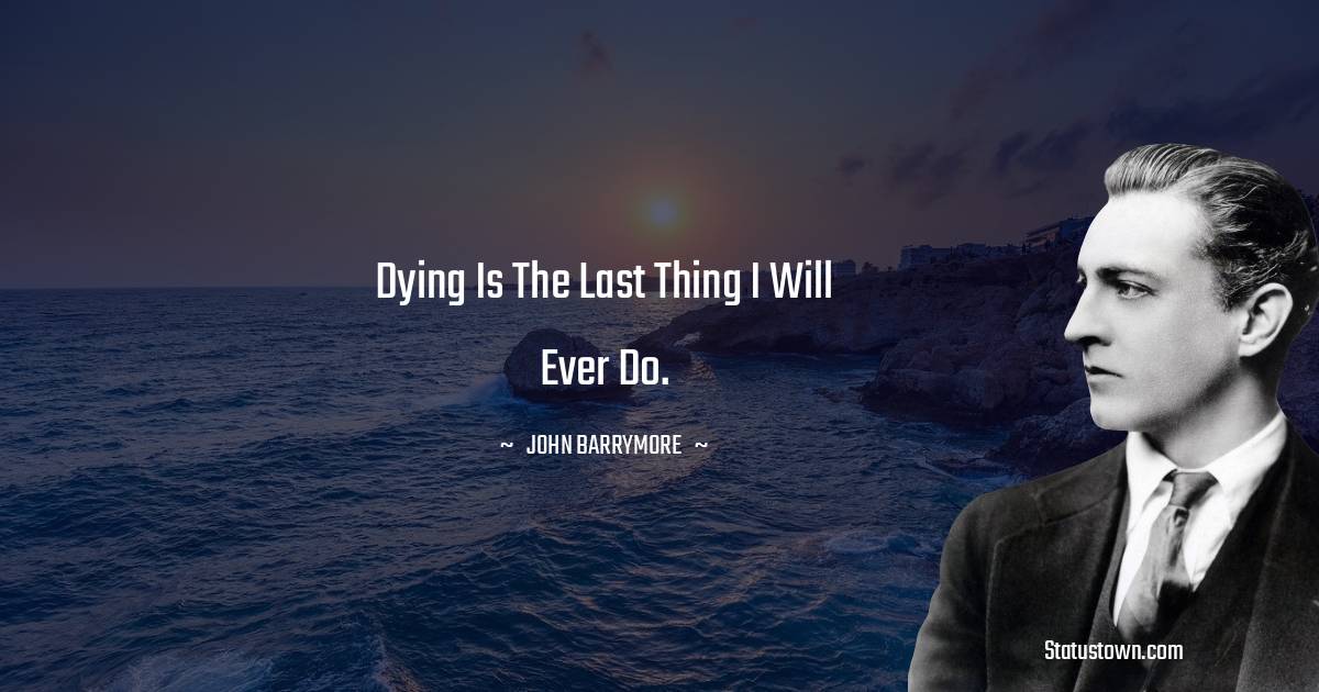 Dying is the last thing I will ever do.