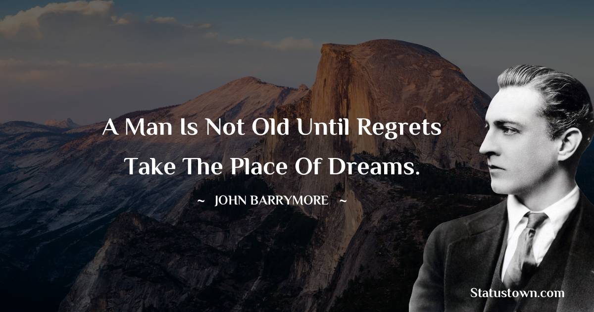 A man is not old until regrets take the place of dreams. - John Barrymore quotes