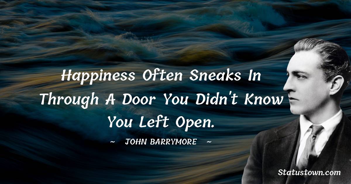 John Barrymore Quotes - Happiness often sneaks in through a door you didn't know you left open.