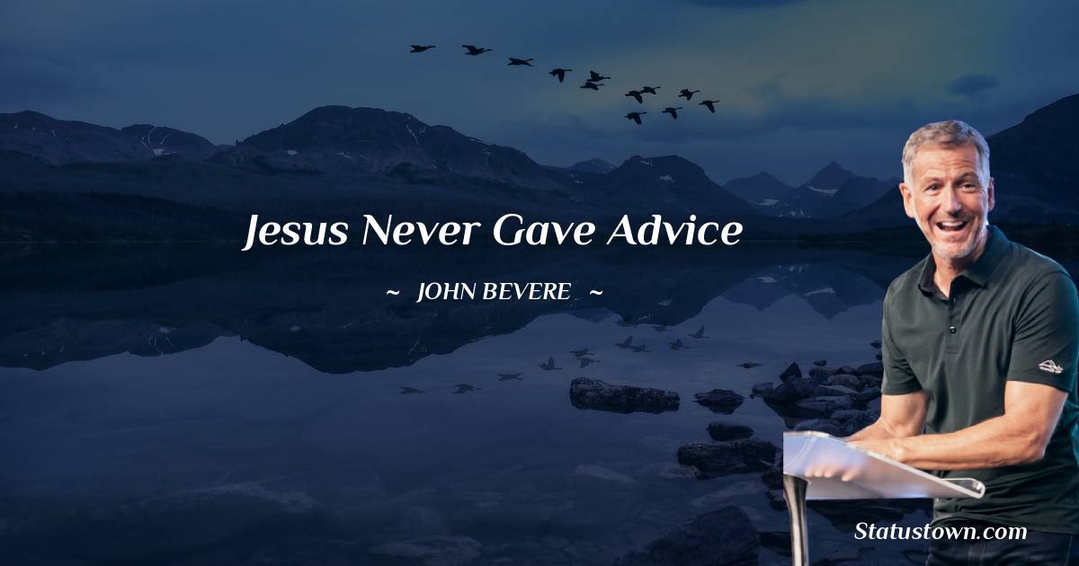 John Bevere Quotes - Jesus never gave advice