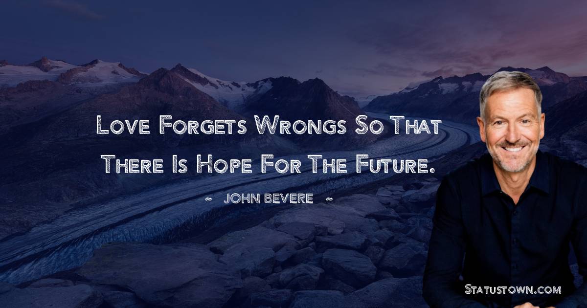 John Bevere Quotes - Love forgets wrongs so that there is hope for the future.