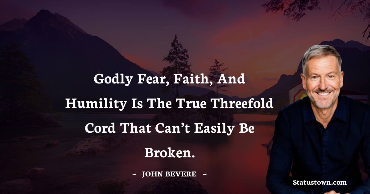 John Bevere Quotes - Godly fear, faith, and humility is the true threefold cord that can’t easily be broken.