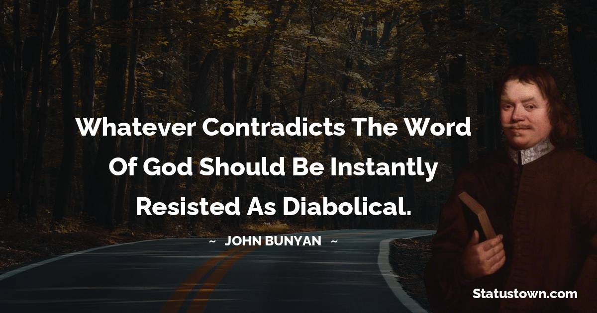 John Bunyan Quotes - Whatever contradicts the Word of God should be instantly resisted as diabolical.