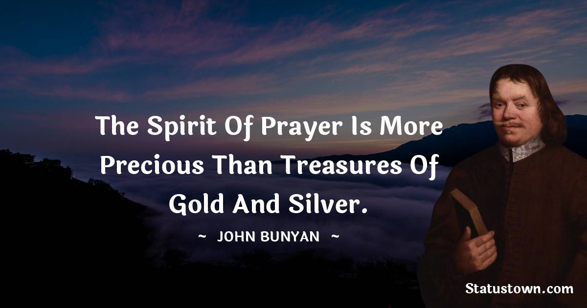 John Bunyan Quotes - The spirit of prayer is more precious than treasures of gold and silver.