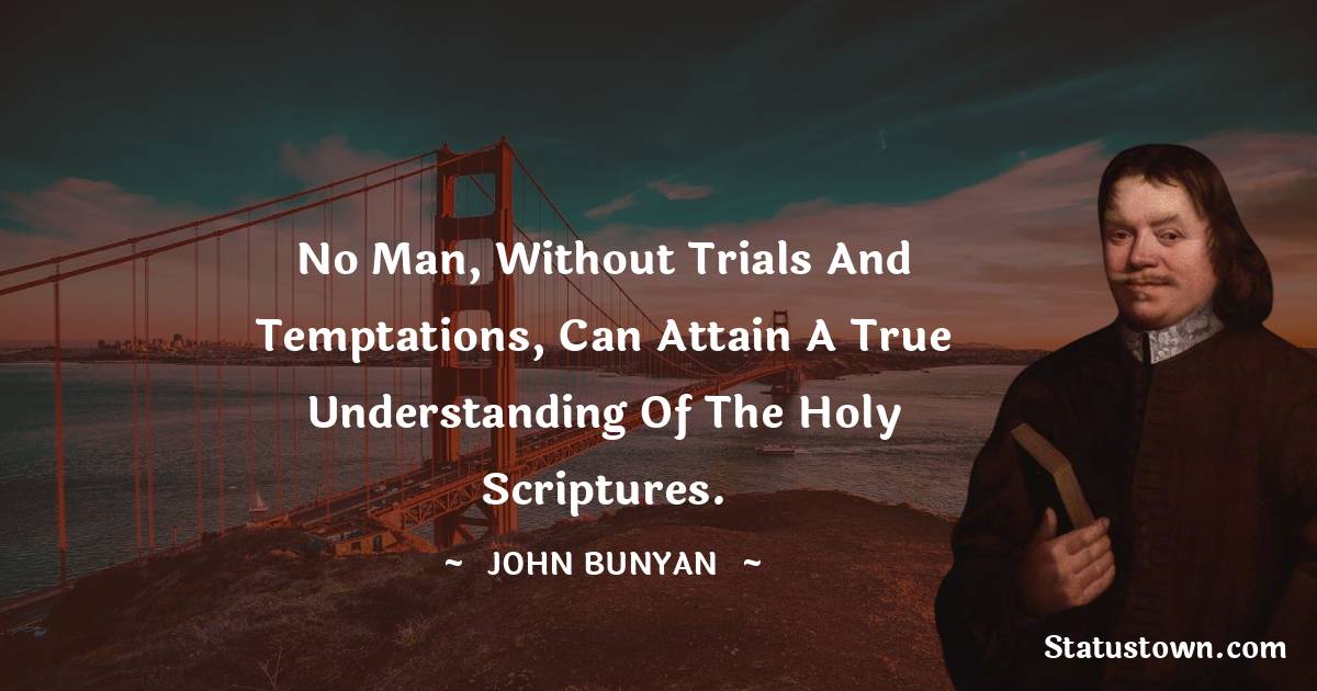 No man, without trials and temptations, can attain a true understanding of the Holy Scriptures.