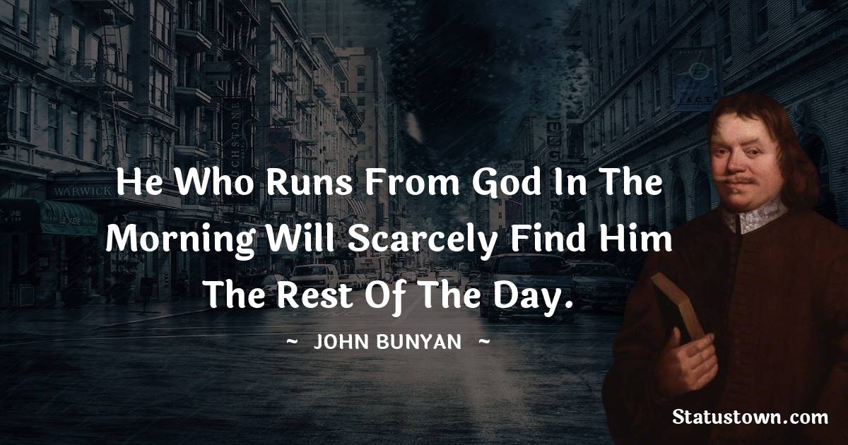 John Bunyan Quotes - He who runs from God in the morning will scarcely find Him the rest of the day.