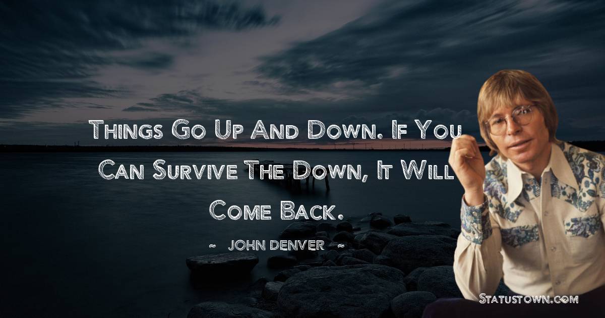 John Denver Quotes - Things go up and down. If you can survive the down, it will come back.