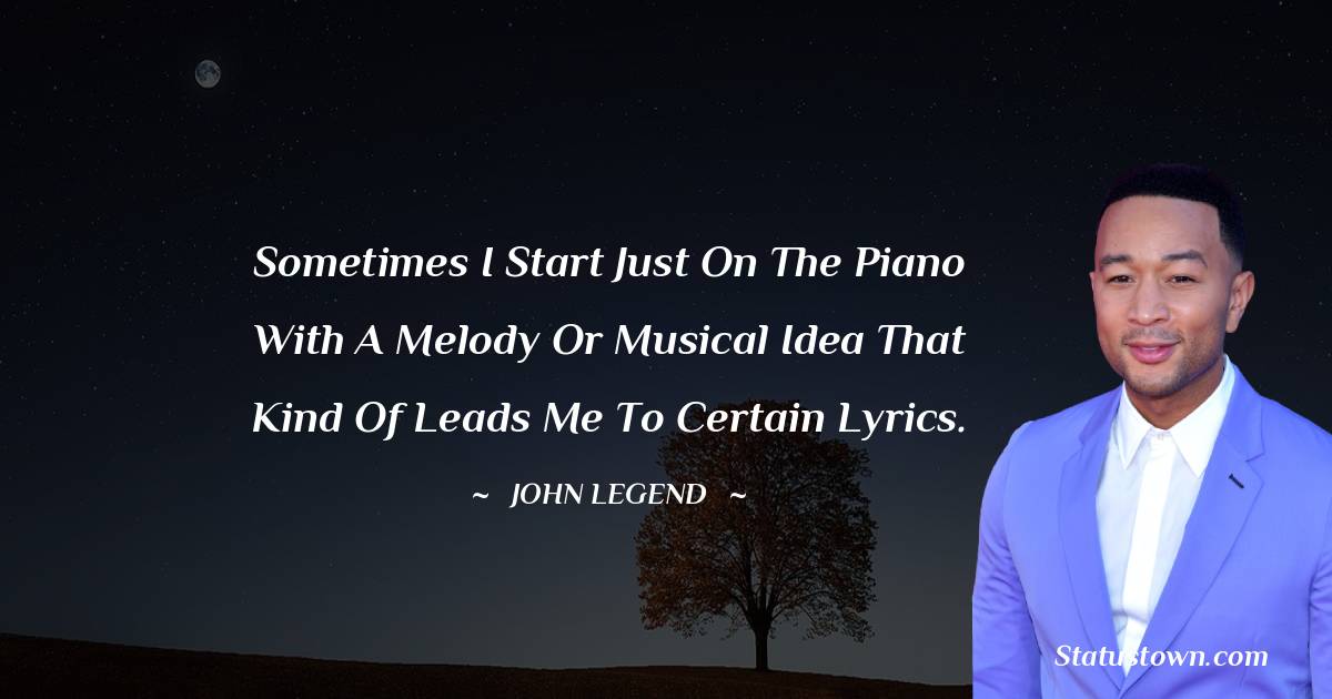 John Legend Quotes - Sometimes I start just on the piano with a melody or musical idea that kind of leads me to certain lyrics.