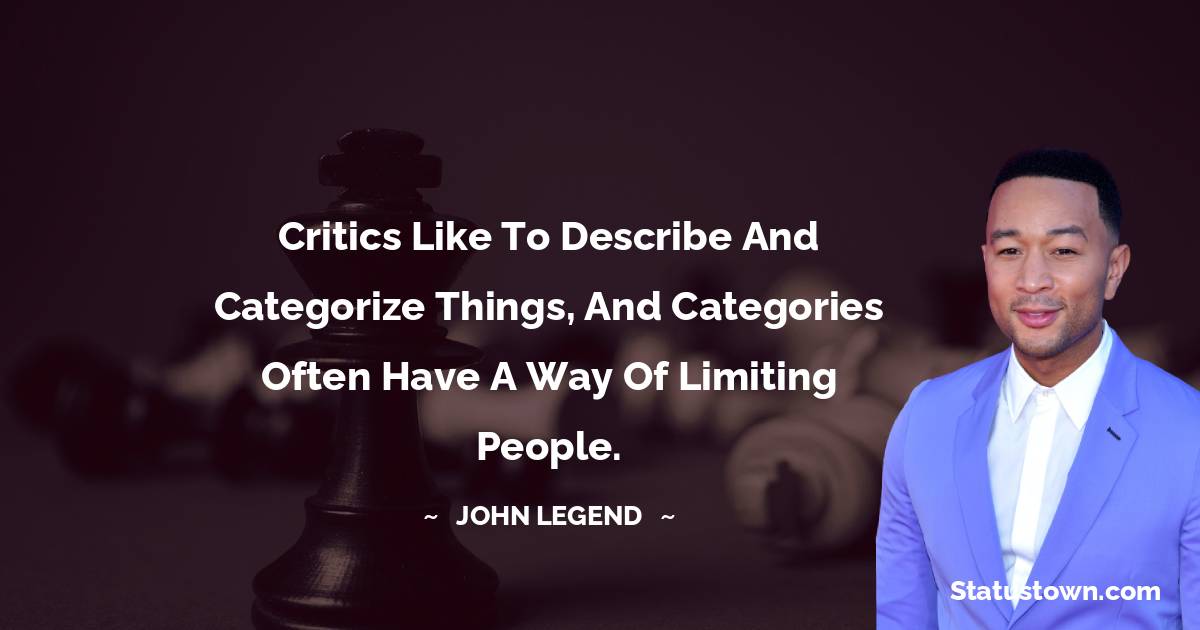 John Legend Quotes - Critics like to describe and categorize things, and categories often have a way of limiting people.