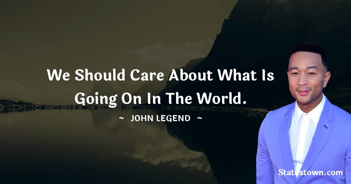 John Legend Quotes - We should care about what is going on in the world.