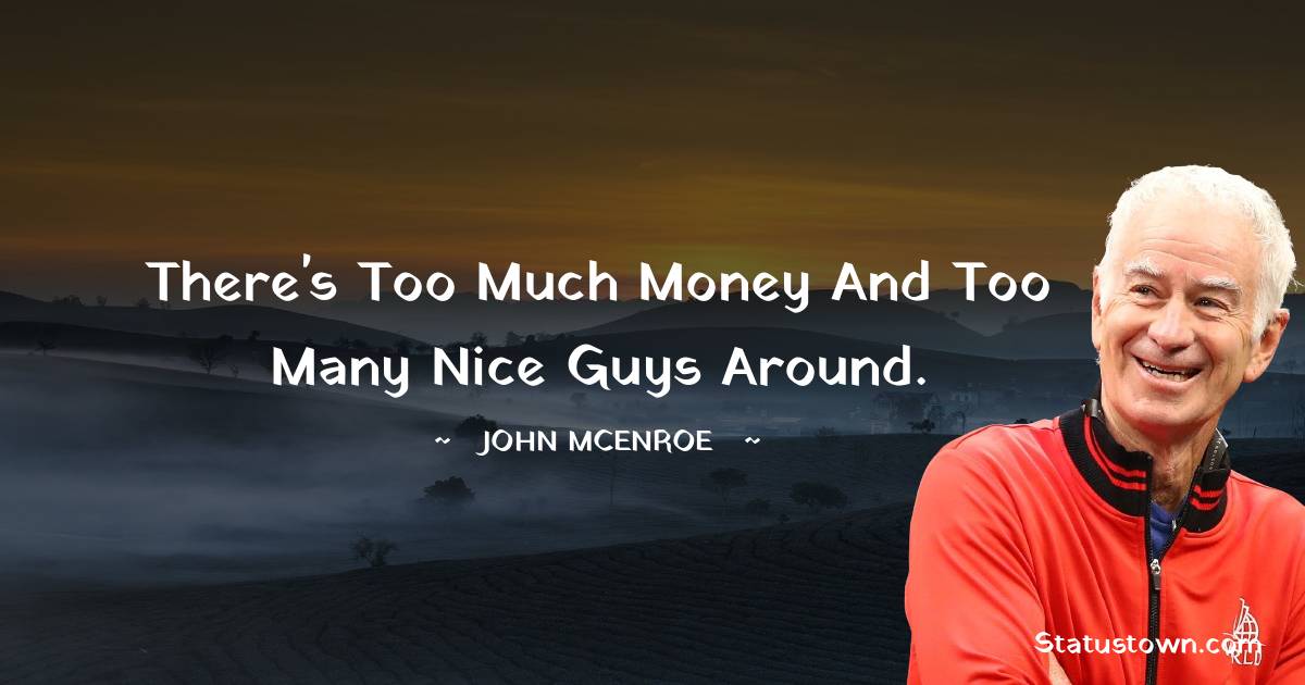 John McEnroe Quotes - There's too much money and too many nice guys around.