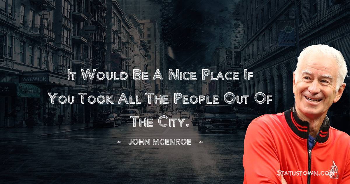 John McEnroe Quotes - It would be a nice place if you took all the people out of the city.