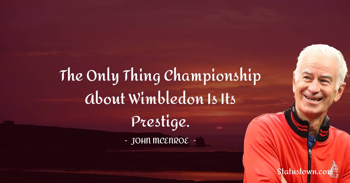 John McEnroe Quotes - The only thing championship about Wimbledon is its prestige.