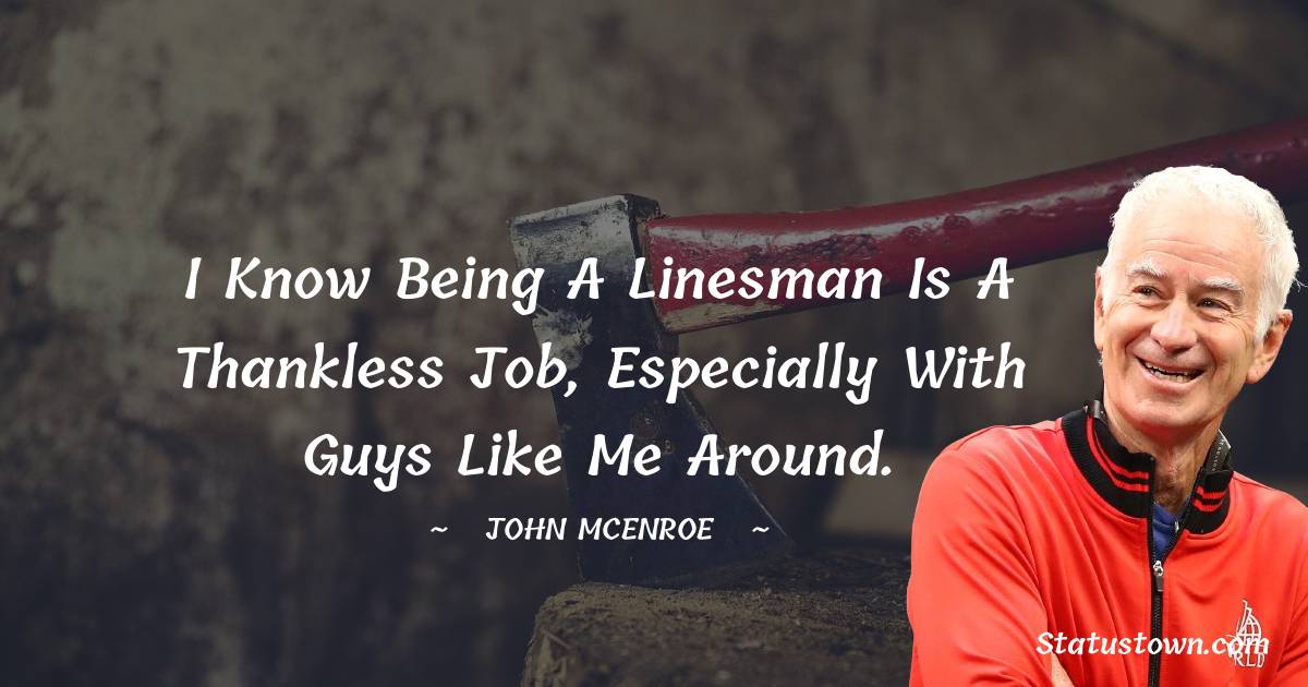 John McEnroe Quotes - I know being a linesman is a thankless job, especially with guys like me around.