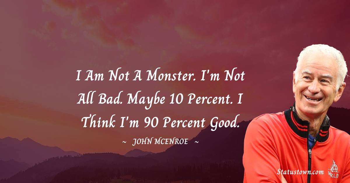 John McEnroe Quotes - I am not a monster. I'm not all bad. Maybe 10 percent. I think I'm 90 percent good.