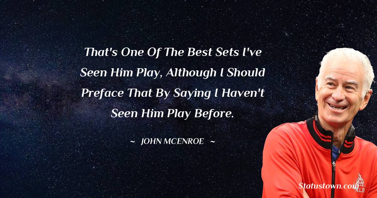 John McEnroe Quotes - That's one of the best sets I've seen him play, although I should preface that by saying I haven't seen him play before.