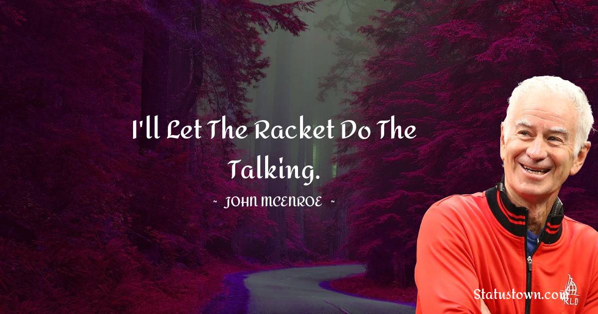 John McEnroe Quotes - I'll let the racket do the talking.