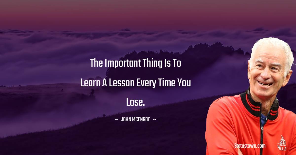 John McEnroe Quotes - The important thing is to learn a lesson every time you lose.