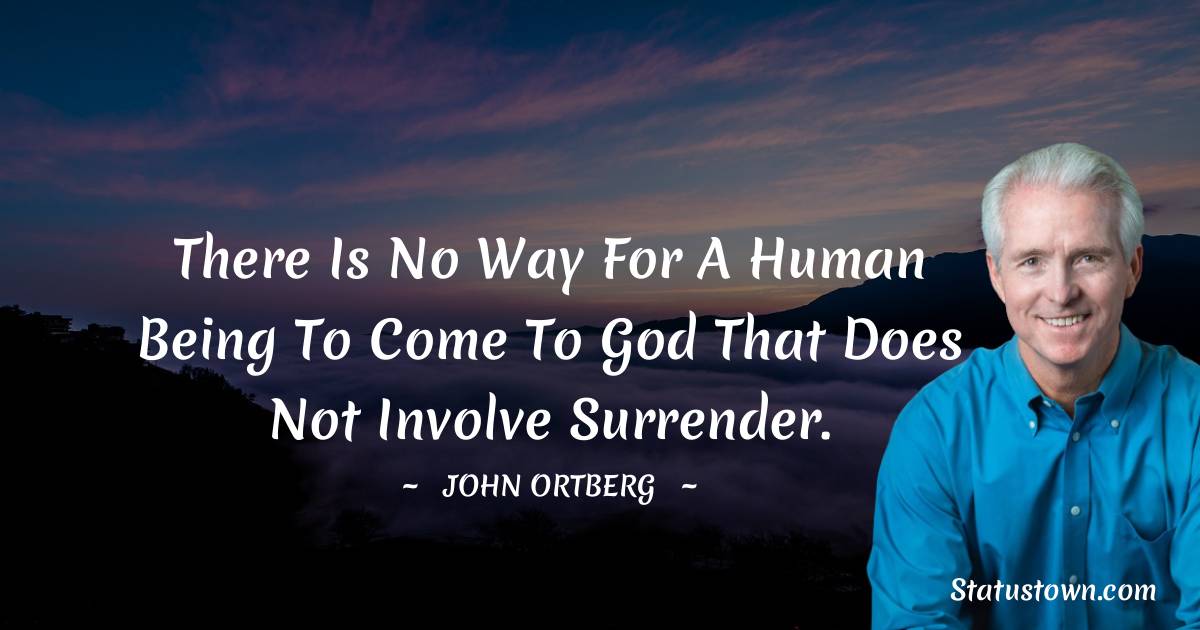 John Ortberg Quotes - There is no way for a human being to come to God that does not involve surrender.
