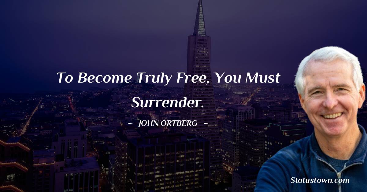 John Ortberg Quotes - To become truly free, you must surrender.