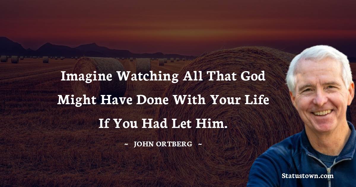 Imagine watching all that God might have done with your life if you had let him.