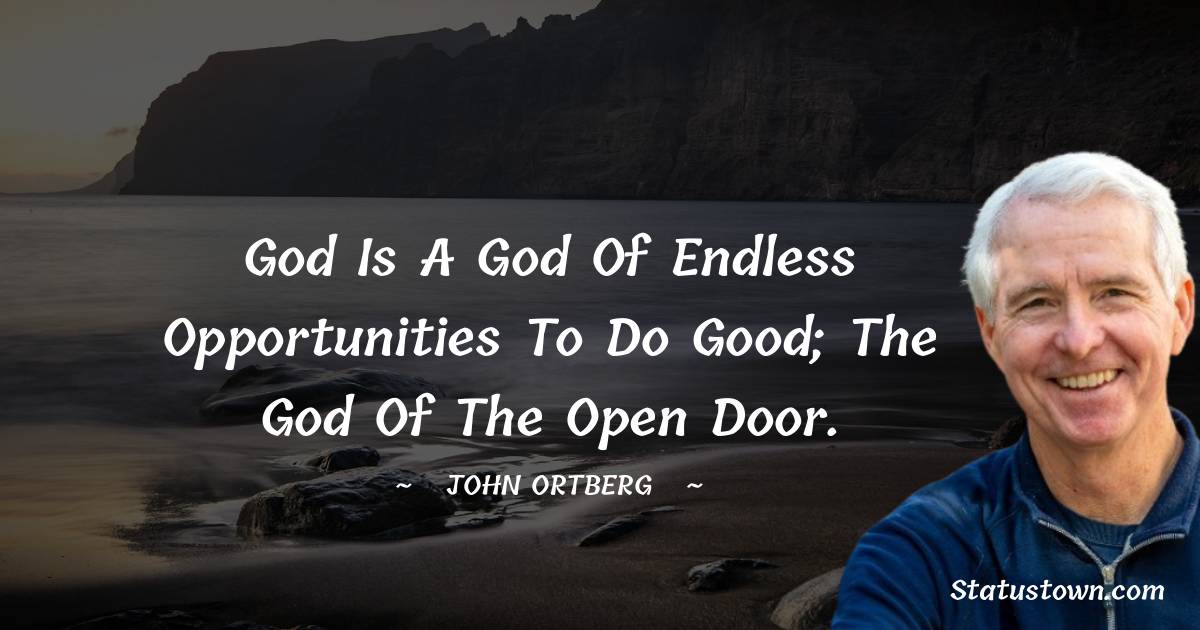 God is a God of endless opportunities to do good; the God of the open door. - John Ortberg quotes
