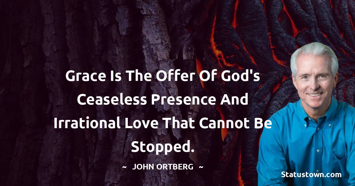 John Ortberg Quotes - Grace is the offer of God's ceaseless presence and irrational love that cannot be stopped.