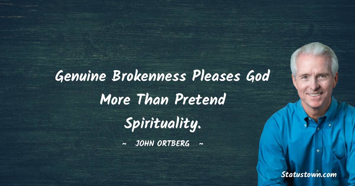 Genuine brokenness pleases God more than pretend spirituality. - John Ortberg quotes