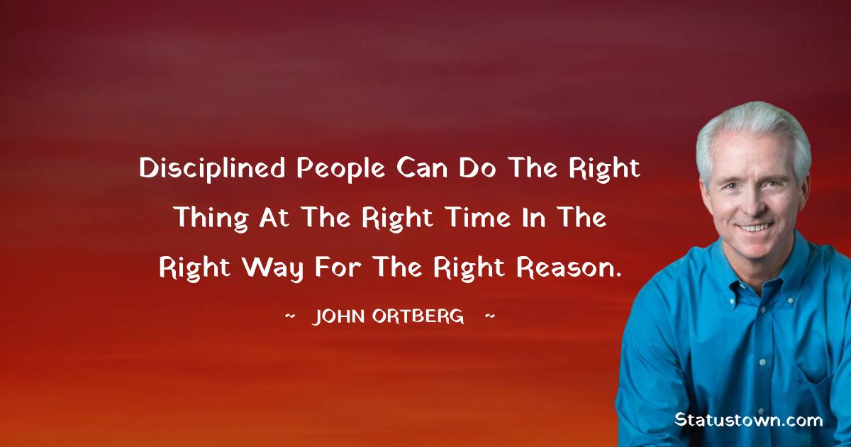 John Ortberg Quotes - Disciplined people can do the right thing at the right time in the right way for the right reason.